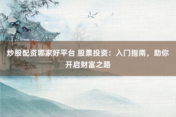 炒股配资哪家好平台 股票投资：入门指南，助你开启财富之路