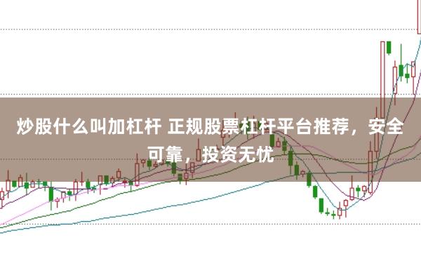 炒股什么叫加杠杆 正规股票杠杆平台推荐，安全可靠，投资无忧