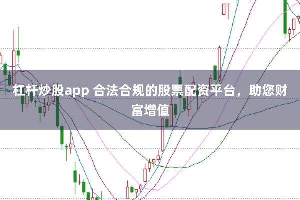 杠杆炒股app 合法合规的股票配资平台，助您财富增值