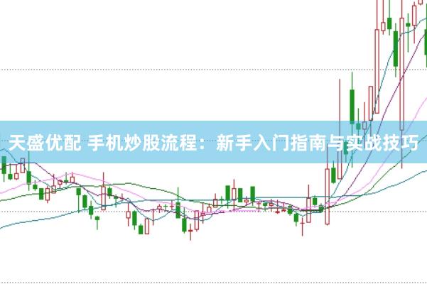 天盛优配 手机炒股流程:新手入门指南与实战技巧