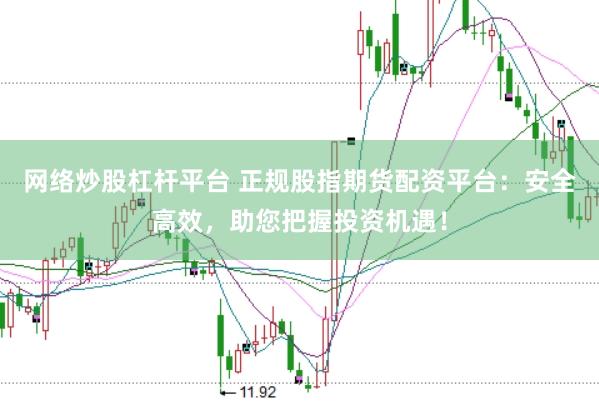 网络炒股杠杆平台 正规股指期货配资平台：安全高效，助您把握投资机遇！