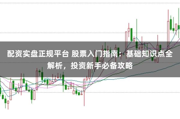 配资实盘正规平台 股票入门指南：基础知识点全解析，投资新手必备攻略