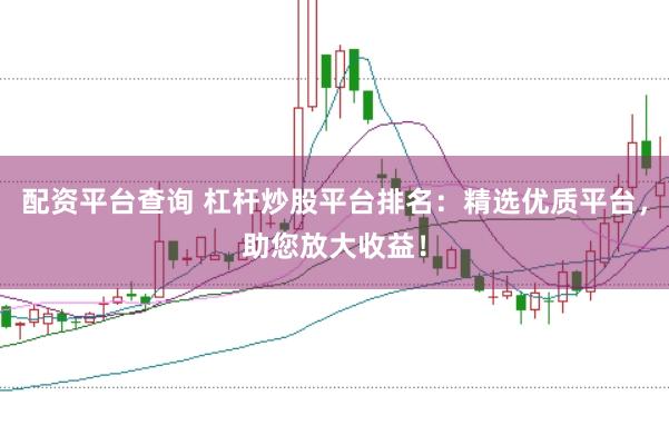 配资平台查询 杠杆炒股平台排名：精选优质平台，助您放大收益！