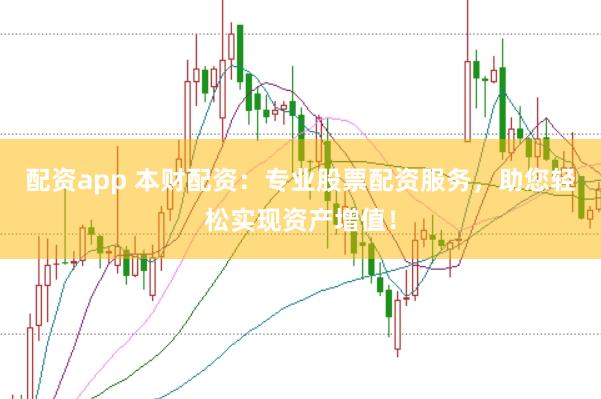 配资app 本财配资：专业股票配资服务，助您轻松实现资产增值！