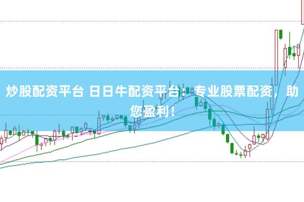 炒股配资平台 日日牛配资平台：专业股票配资，助您盈利！