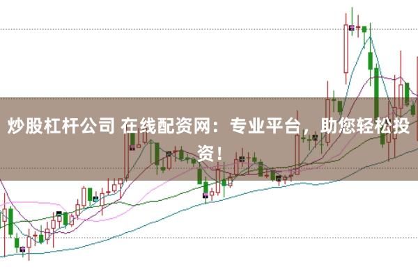炒股杠杆公司 在线配资网：专业平台，助您轻松投资！