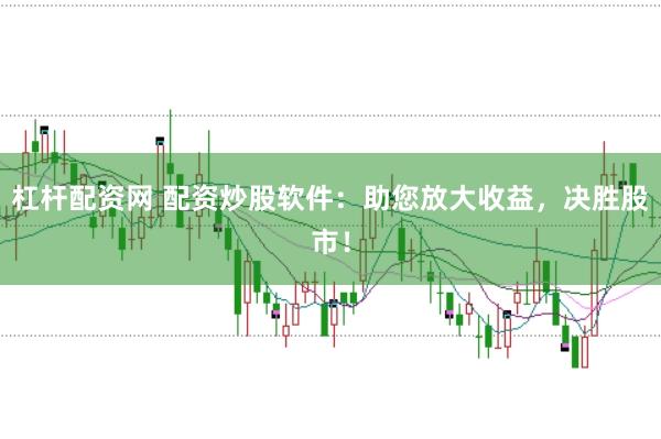 杠杆配资网 配资炒股软件：助您放大收益，决胜股市！
