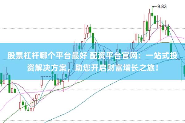 股票杠杆哪个平台最好 配资平台官网：一站式投资解决方案，助您开启财富增长之旅！
