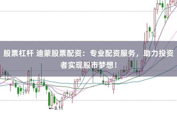 股票杠杆 迪蒙股票配资：专业配资服务，助力投资者实现股市梦想！