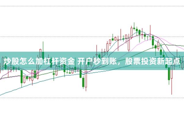 炒股怎么加杠杆资金 开户秒到账，股票投资新起点