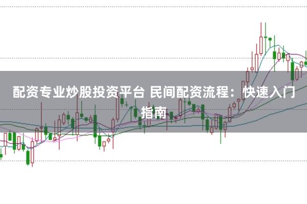 配资专业炒股投资平台 民间配资流程：快速入门指南