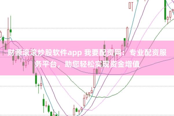 财源滚滚炒股软件app 我要配资网：专业配资服务平台，助您轻松实现资金增值