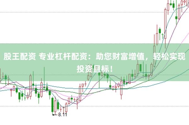 股王配资 专业杠杆配资：助您财富增值，轻松实现投资目标！