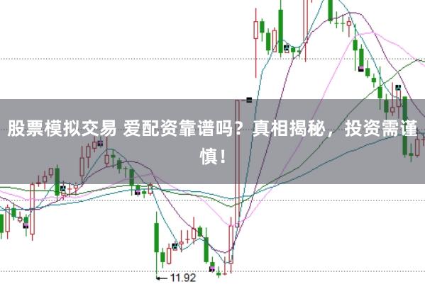 股票模拟交易 爱配资靠谱吗？真相揭秘，投资需谨慎！