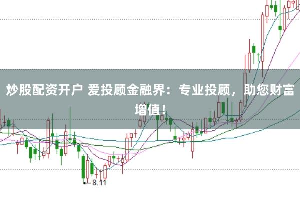 炒股配资开户 爱投顾金融界：专业投顾，助您财富增值！
