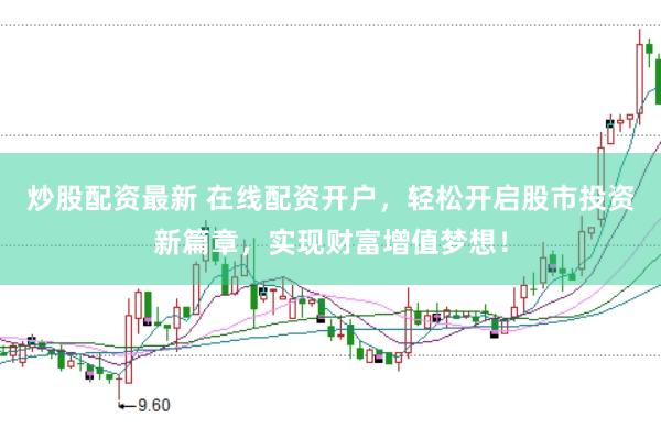 炒股配资最新 在线配资开户，轻松开启股市投资新篇章，实现财富增值梦想！
