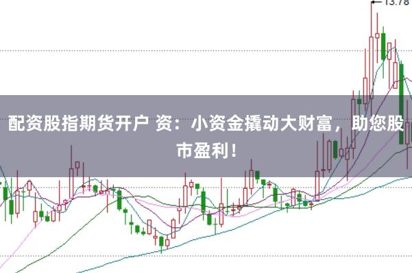配资股指期货开户 资：小资金撬动大财富，助您股市盈利！