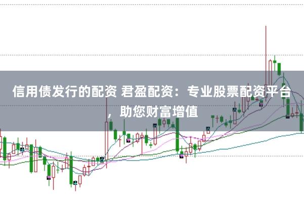 信用债发行的配资 君盈配资：专业股票配资平台，助您财富增值