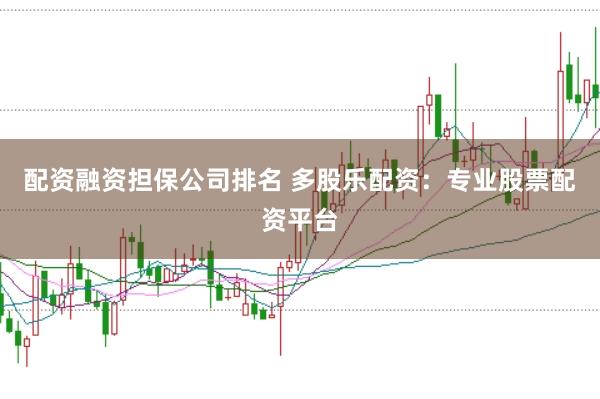 配资融资担保公司排名 多股乐配资：专业股票配资平台