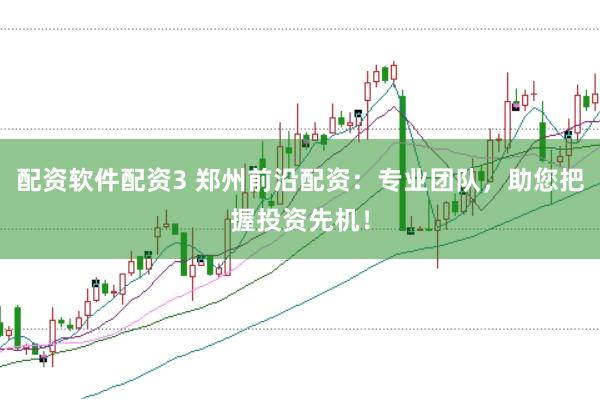 配资软件配资3 郑州前沿配资：专业团队，助您把握投资先机！