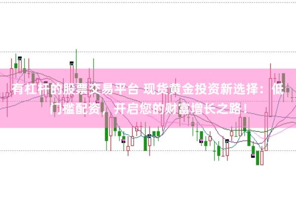 有杠杆的股票交易平台 现货黄金投资新选择：低门槛配资，开启您的财富增长之路！