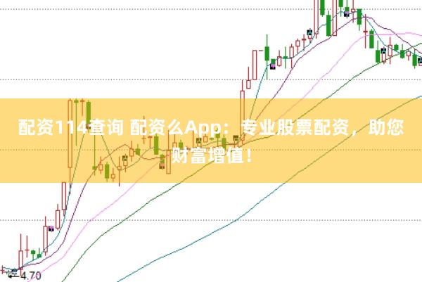 配资114查询 配资么App：专业股票配资，助您财富增值！