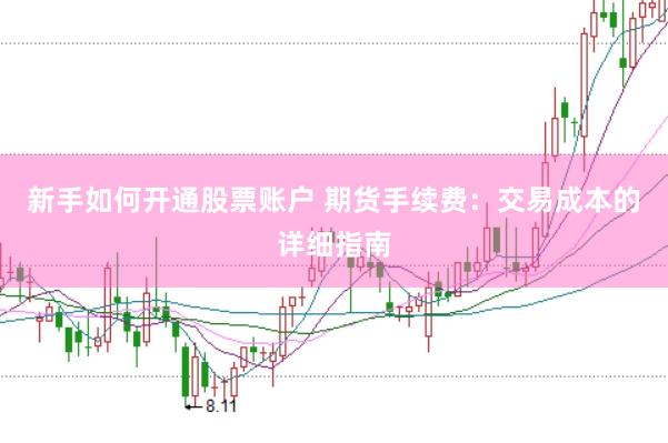 新手如何开通股票账户 期货手续费：交易成本的详细指南