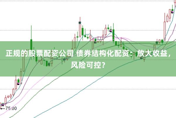 正规的股票配资公司 债券结构化配资：放大收益，风险可控？