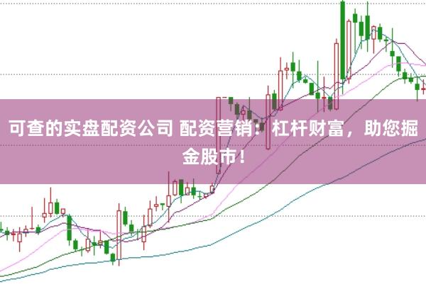 可查的实盘配资公司 配资营销：杠杆财富，助您掘金股市！