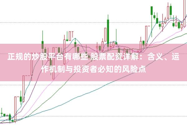 正规的炒股平台有哪些 股票配资详解：含义、运作机制与投资者必知的风险点