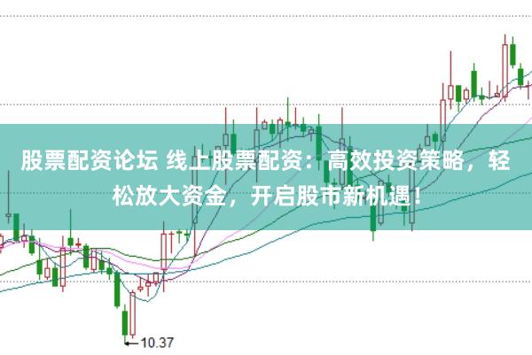 股票配资论坛 线上股票配资:高效投资策略,轻松放大资金,开启股市新机遇!