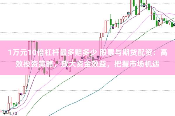 1万元10倍杠杆最多赔多少 股票与期货配资：高效投资策略，放大资金效益，把握市场机遇