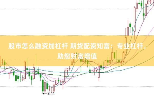 股市怎么融资加杠杆 期货配资知富：专业杠杆，助您财富增值