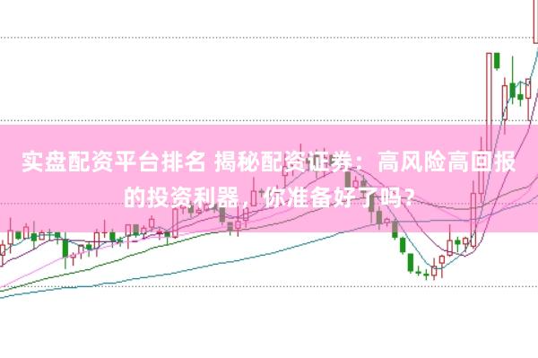 实盘配资平台排名 揭秘配资证券：高风险高回报的投资利器，你准备好了吗？