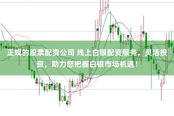 正规的股票配资公司 线上白银配资服务,灵活投资,助力您把握白银市场机遇!