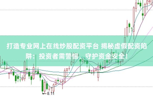 打造专业网上在线炒股配资平台 揭秘虚假配资陷阱:投资者需警惕,守护资金安全!
