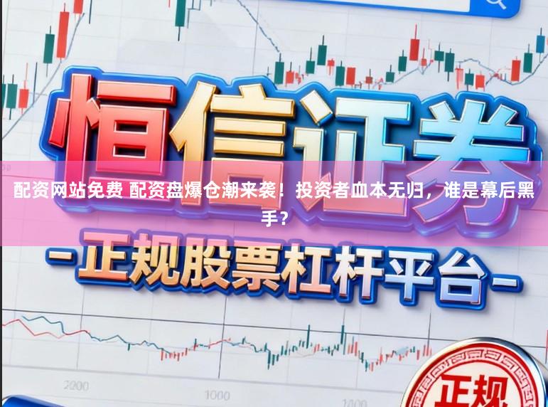 配资网站免费 配资盘爆仓潮来袭！投资者血本无归，谁是幕后黑手？