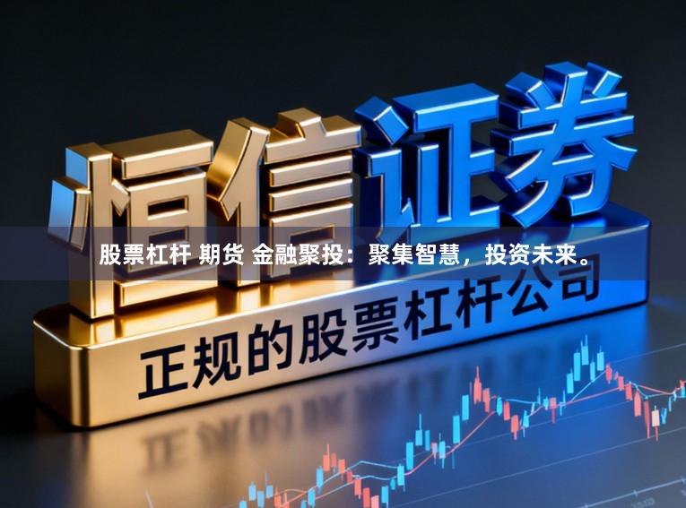 股票杠杆 期货 金融聚投：聚集智慧，投资未来。
