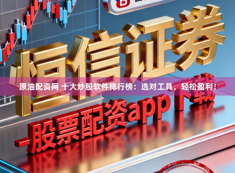 原油配资网 十大炒股软件排行榜：选对工具，轻松盈利！