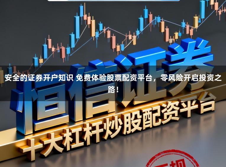 安全的证券开户知识 免费体验股票配资平台，零风险开启投资之路！