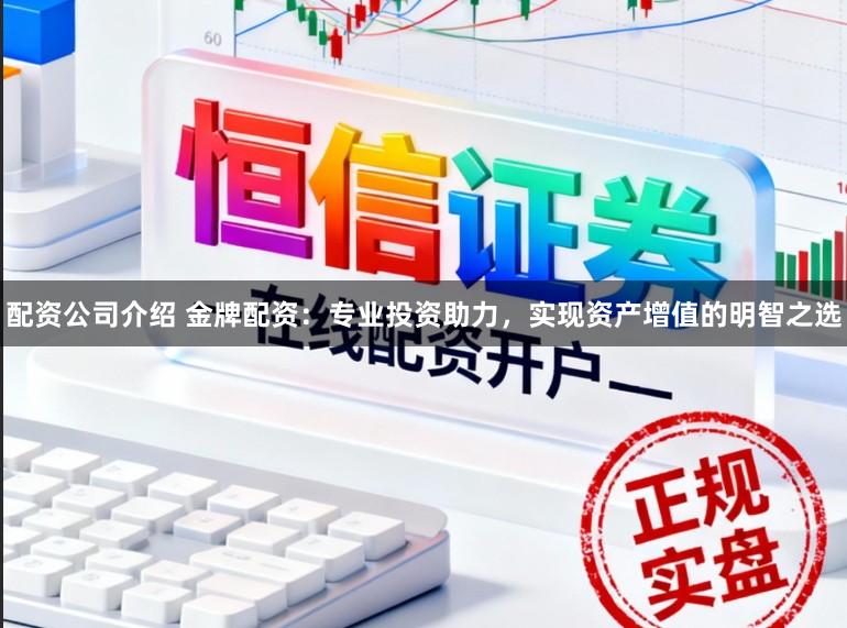 配资公司介绍 金牌配资：专业投资助力，实现资产增值的明智之选