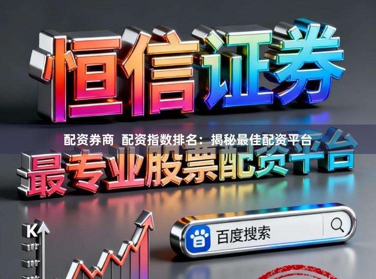 配资券商  配资指数排名：揭秘最佳配资平台