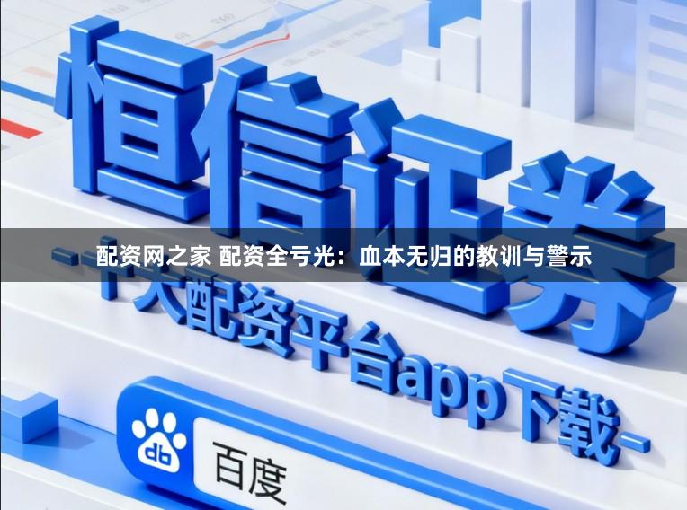 配资网之家 配资全亏光:血本无归的教训与警示