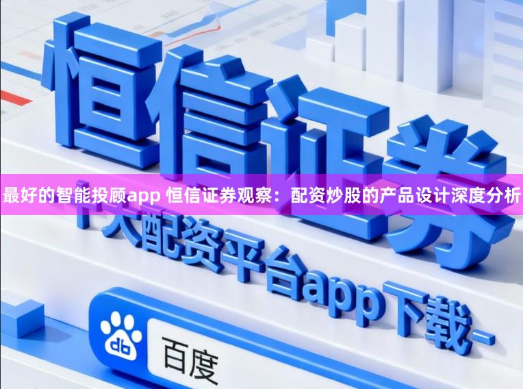 最好的智能投顾app 恒信证券观察：配资炒股的产品设计深度分析