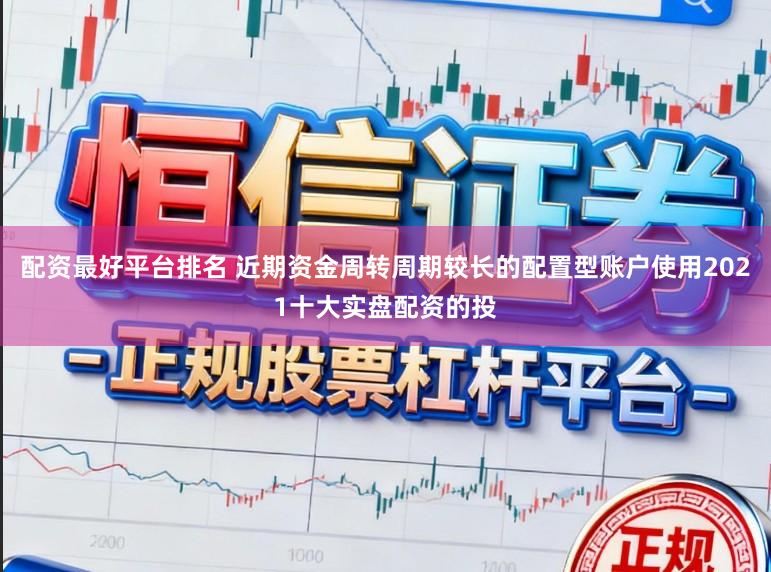 配资最好平台排名 近期资金周转周期较长的配置型账户使用2021十大实盘配资的投