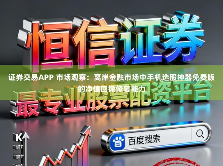 证券交易APP 市场观察:离岸金融市场中手机选股神器免费版的净值回撤修复能力
