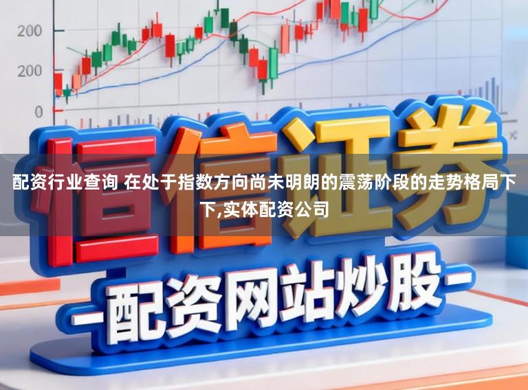 配资行业查询 在处于指数方向尚未明朗的震荡阶段的走势格局下下，实体配资公司