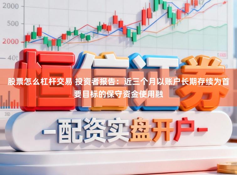 股票怎么杠杆交易 投资者报告：近三个月以账户长期存续为首要目标的保守资金使用融
