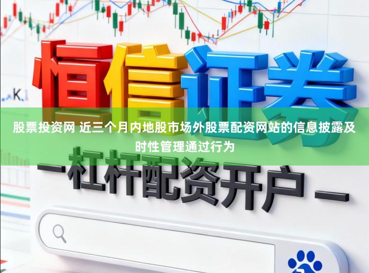 股票投资网 近三个月内地股市场外股票配资网站的信息披露及时性管理通过行为