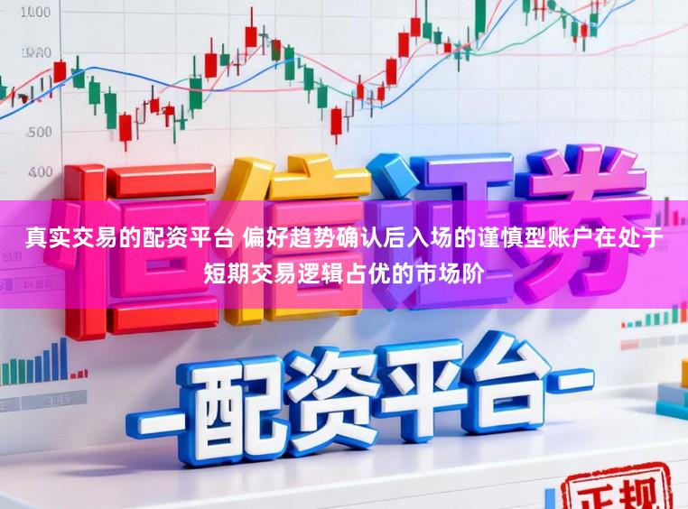 真实交易的配资平台 偏好趋势确认后入场的谨慎型账户在处于短期交易逻辑占优的市场阶